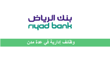 وظائف إدارية في بنك الرياض بعدة مناطق للرجال والنساء