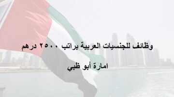 وظائف ابو ظبي اليوم براتب 2500 درهم للجنسيات العربية
