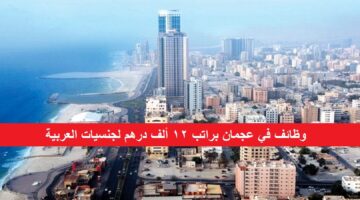 وظائف في عجمان براتب 12000 درهم للجنسيات العربية