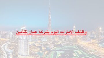 وظائف الامارات اليوم بشركة عمان للتأمين