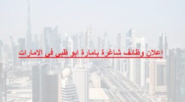 اعلان وظائف شاغرة بامارة ابو ظبي في الامارات