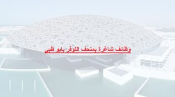 وظائف متحف اللوفر في ابو ظبي لكل الجنسيات