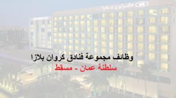 مجموعة فنادق كروان بلازا تعلن عن وظائف شاغرة في عمان ومسقط