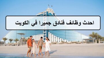 احدث وظائف فنادق جميرا في الكويت واكثر من 25 فرصة لجميع الجنسيات لنساء والرجال