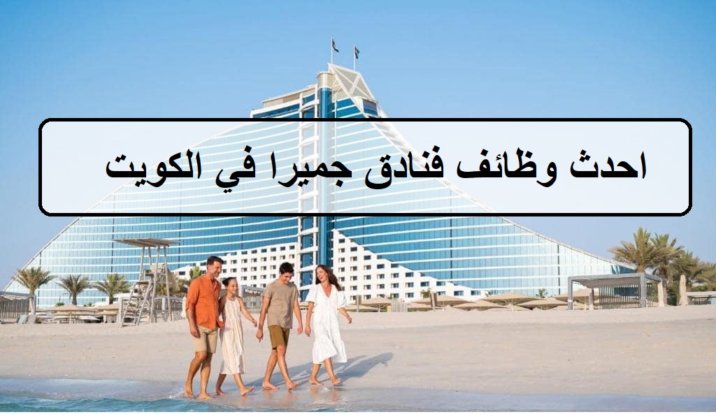 احدث وظائف فنادق جميرا في الكويت واكثر من 25 فرصة لجميع الجنسيات لنساء والرجال