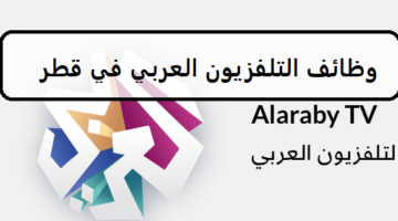 احدث وظائف التلفزيون العربي في قطر لجميع الجنسيات والمؤهلات العليا