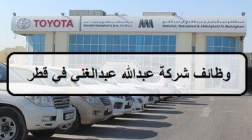 وظائف شركة عبدالله عبدالغني في قطر لجميع الجنسيات والمؤهلات العليا والمتوسطة