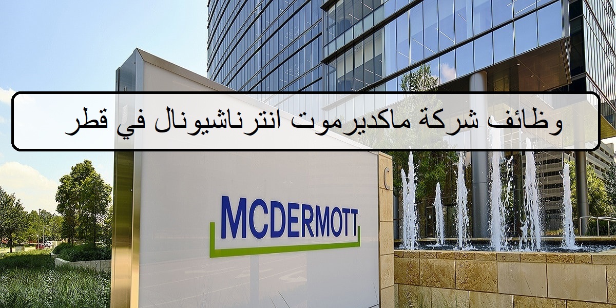 احدث وظائف شركة ماكديرموت انترناشيونال في قطر 90 فرصة لجميع الجنسيات والمؤهلات العليا اليوم