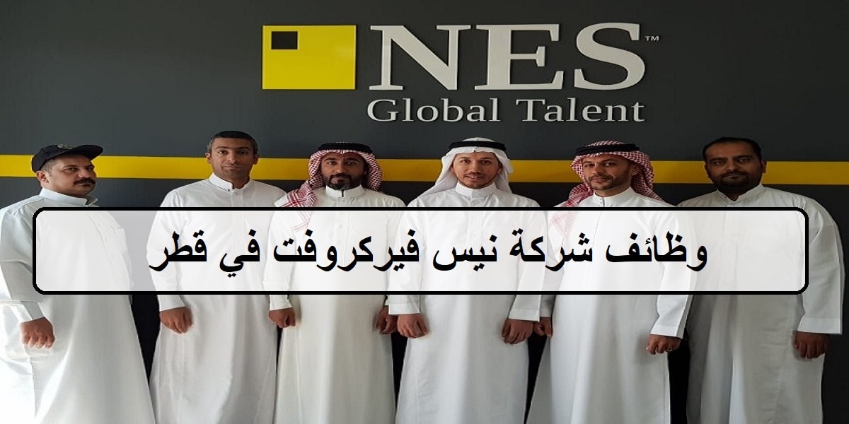 30 فرصة لدى وظائف شركة نيس فيركروفت في قطر للمؤهلات العليا والمتوسطة وجميع الجنسيات