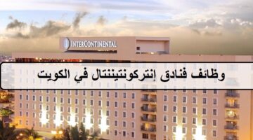 وظائف فنادق إنتركونتيننتال في الكويت لجميع الجنسيات والمؤهلات العليا