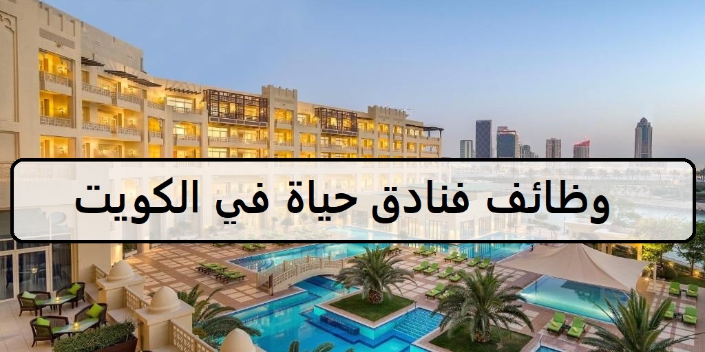 وظائف اليوم لدى فنادق حياة في الكويت لجميع الجنسيات والمؤهلات العليا والمتوسطة لنساء والرجال