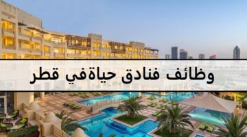 اكثر من 20 وظيفة في فنادق حياة في قطر لجميع الجنسيات وللمؤهلات العليا والمتوسطة وبدون