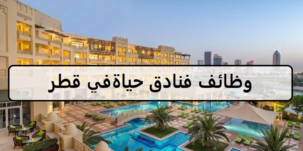 اكثر من 20 وظيفة في فنادق حياة في قطر لجميع الجنسيات وللمؤهلات العليا والمتوسطة وبدون