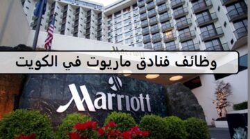 اكثر من 20 وظيفة لدى فنادق ماريوت في الكويت لجميع الجنسيات والمؤهلات العليا والمتوسطة واصحاب الحرف
