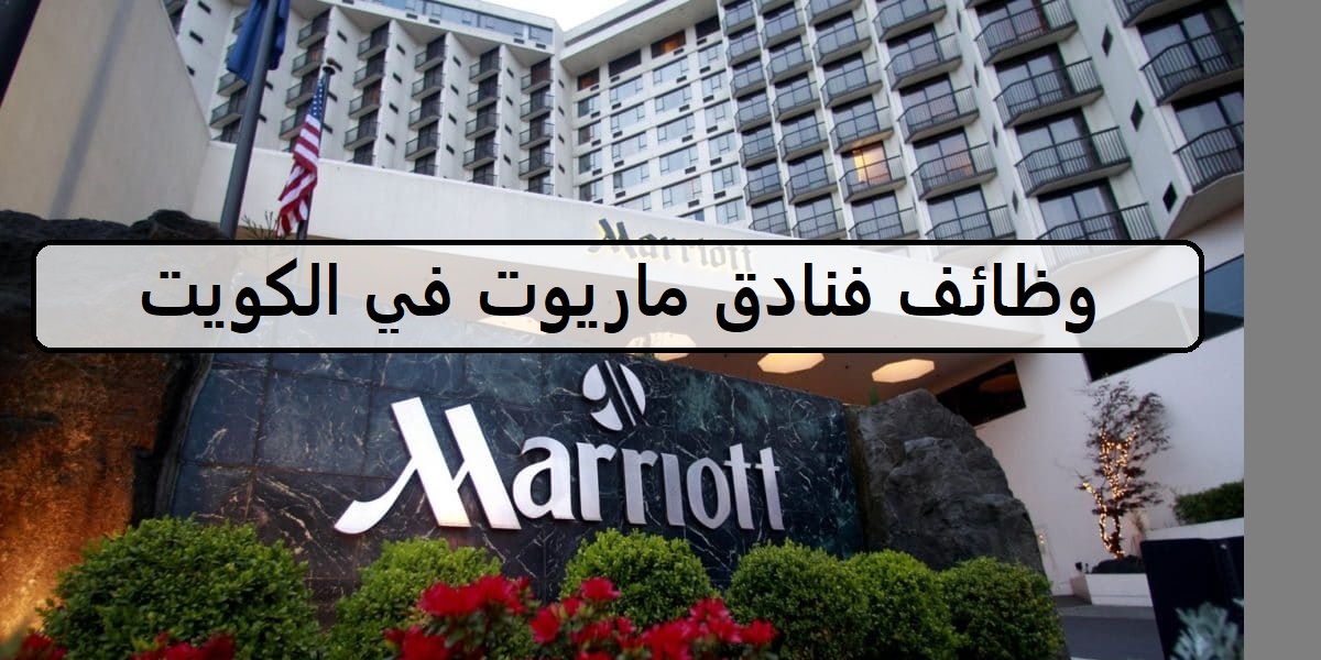 اكثر من 20 وظيفة لدى فنادق ماريوت في الكويت لجميع الجنسيات والمؤهلات العليا والمتوسطة واصحاب الحرف