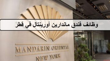 اكثر من 70 فرصة لدى وظائف فندق ماندارين أورينتال في قطر لجميع الجنسيات والمؤهلات العليا والمتوسطة لسيدات والرجال