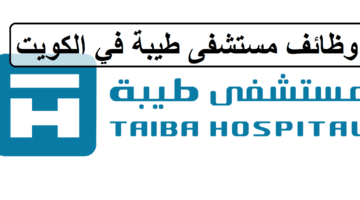 احدث وظائف مستشفى طيبة في الكويت لكل الجنسيات والمؤهلات العليا في المجال الطبي والفنى والرقمي