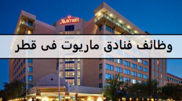 احدث وظائف فنادق ماريوت فى قطر للنساء والرجال جميع الجنسيات والمؤهلات العليا والمتوسطة2023