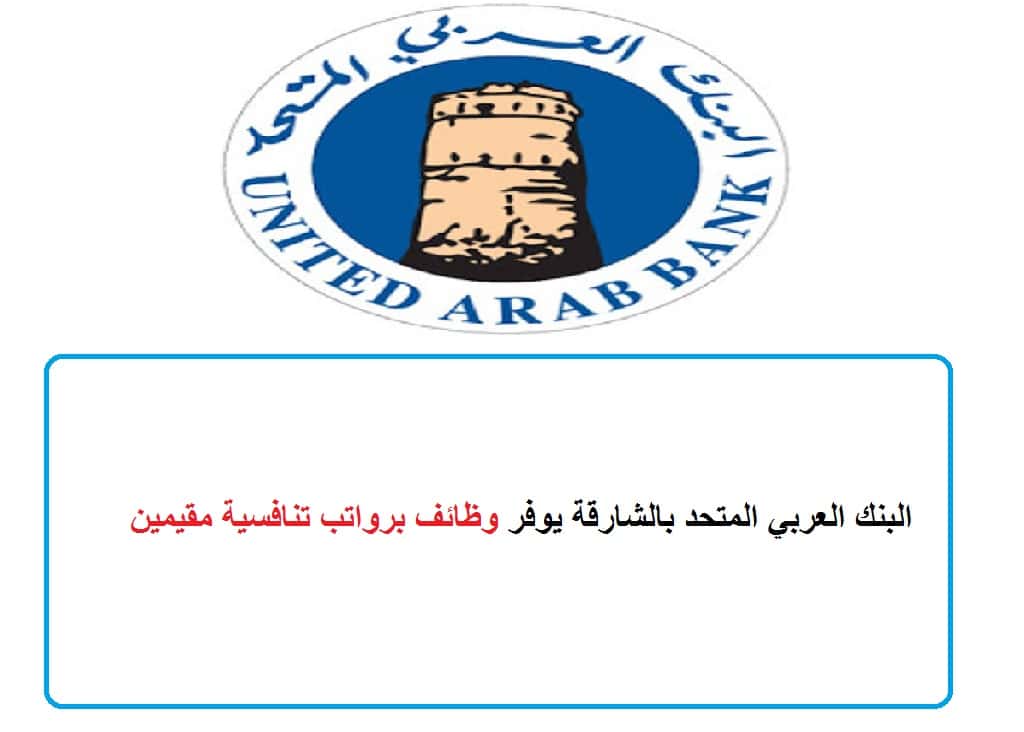 البنك العربي المتحد بالشارقة يوفر وظائف برواتب تنافسية مقيمين