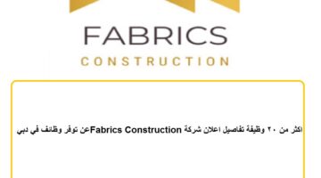 اكثر من 20 وظيفة تفاصيل اعلان شركة Fabrics Construction توفر وظائف في دبي
