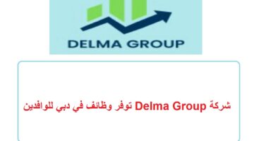 شركة Delma Group توفر وظائف في دبي للوافدين