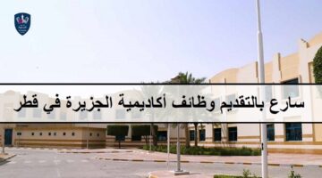 احدث وظائف أكاديمية الجزيرة في قطر لجميع الجنسيات والمؤهلات العليا لعام 2023 فى مجال التدريس