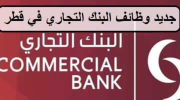 جديد وظائف البنك التجاري في قطر  لجميع الجنسيات والمؤهلات العليا