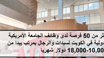 بمرتبات عالية وظائف الجامعة الأمريكية الدولية في الكويت لسيدات والرجال بمرتب يبدا من 10,000-18,000 دولار شهريا