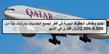 احدث الفرص لدى وظائف الخطوط الجوية في قطر لجميع الجنسيات بمرتبات تبدأ من 8,000-12,000ريال قطري