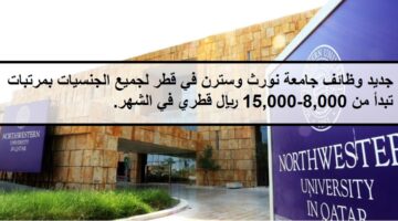جديد وظائف جامعة نورث وسترن في قطر لجميع الجنسيات بمرتبات تبدأ من 8,000-15,000 ريال قطري في الشهر.