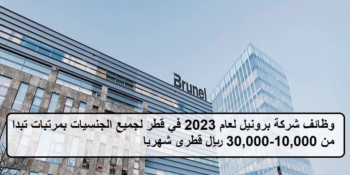 احدث وظائف شركة برونيل لعام 2023 في قطر لجميع الجنسيات بمرتب 10,000-30,000 ريال قطرى شهريا