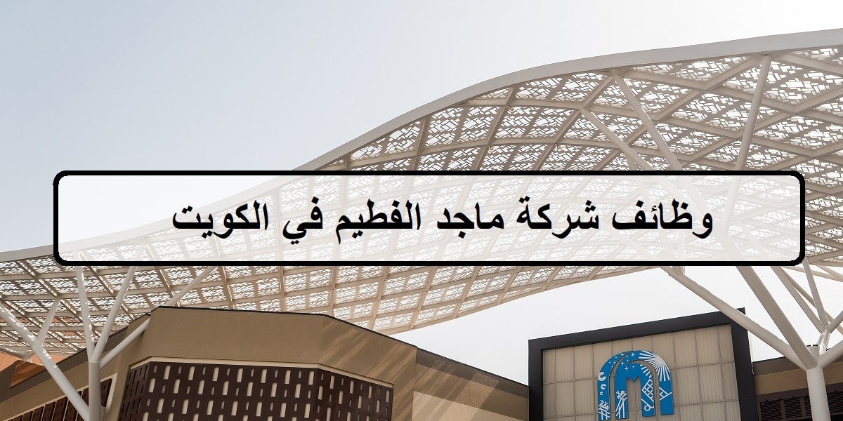 شركة ماجد الفطيم في الكويت تعلن عن وظائف في المجال التجاري لجميع الجنسيات والمؤهلات العليا