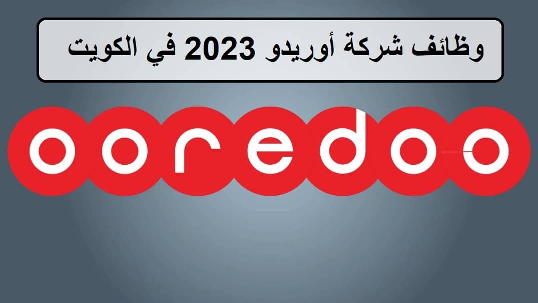 فرص جديدة لدى وظائف شركة أوريدو 2023 في الكويت لجميع الجنسيات والمؤهلات العليا