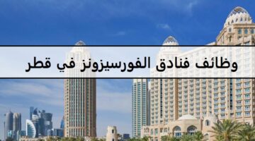 اكثر من 20 فرصة لدى وظائف فنادق الفورسيزونز في قطر لجميع الجنسيات والمؤهلات العليا والمتوسطة 2023