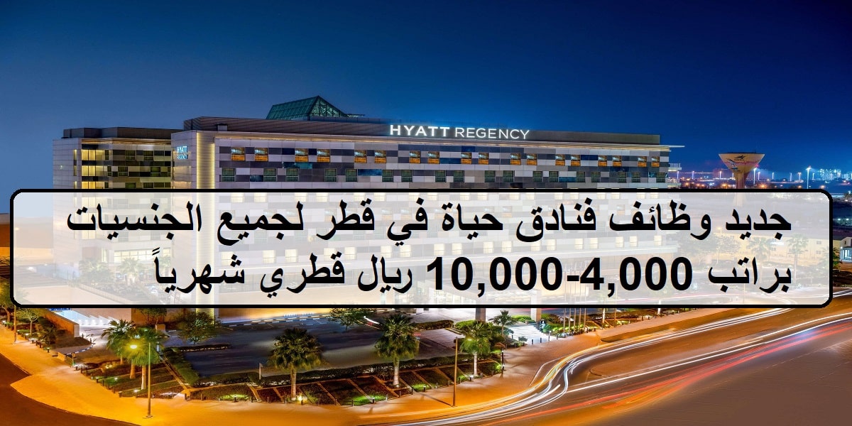 جديد وظائف فنادق حياة في قطر لجميع الجنسيات براتب 4,000-10,000 ريال قطري شهرياً