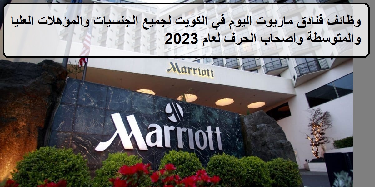 وظائف فنادق ماريوت اليوم في الكويت لجميع الجنسيات والمؤهلات العليا والمتوسطة واصحاب الحرف لعام 2023