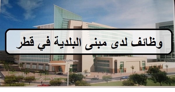 وظائف لدى مبنى البلدية في قطر  بمرتب 5,000الى10,000ريال قطرى شهريا