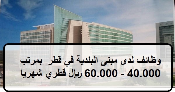وظائف لدى مبنى البلدية في قطر  بمرتب  40.000 – 60.000 ريال قطري شهريا