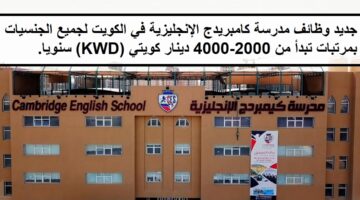 جديد وظائف مدرسة كامبريدج الإنجليزية في الكويت لجميع الجنسيات بمرتبات تبدأ من 2000-4000 دينار كويتي (KWD) سنويا.