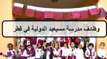 وظائف مدرسة مسيعيد الدولية اليوم في قطر لجميع الجنسيات والمؤهلات العليا