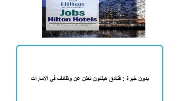 بدون خبرة : فنادق هيلتون تعلن عن وظائف في الامارات