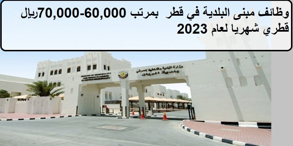 جديد وظائف مبنى البلدية في قطر  بمرتب 60،000 – 70،000 ريال قطري شهريا لعام 2023