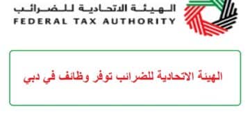 الهيئة الاتحادية للضرائب توفر وظائف في دبي