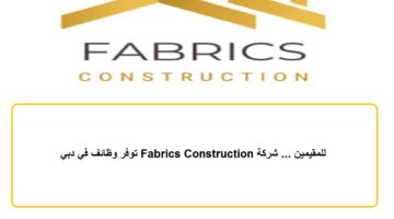 للمقيمين … شركة Fabrics Construction توفر وظائف في دبي