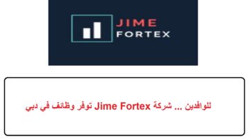 للوافدين … شركة Jime Fortex توفر وظائف في دبي