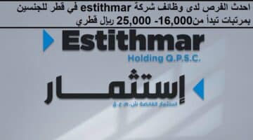 احدث الفرص لدى وظائف شركة estithmar في قطر للجنسين بمرتبات تبدأ من 16,000- 25,000 ريال قطري