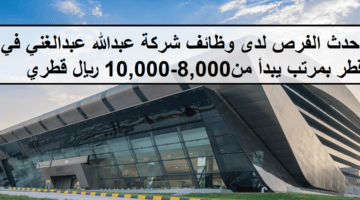 وظائف لدى شركة عبدالله عبدالغني في قطر بمرتب يبدأ من8,000-10,000 ريال قطري