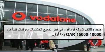 وظائف جديدة شركة فودافون في قطر لجميع الجنسيات بمرتبات تبدأ من 10000-15000ريال قطرى.