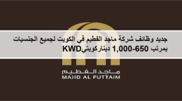 فرص جديدة لدى وظائف شركة ماجد الفطيم في الكويت لجميع الجنسيات  بمرتب 650-1,000دينار كويتي
