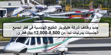 فرص لدى وظائف شركة هليكوبتر الخليج الهندسية في قطر بمرتبات تبدأ من 8,500-12,000 ريال قطري.